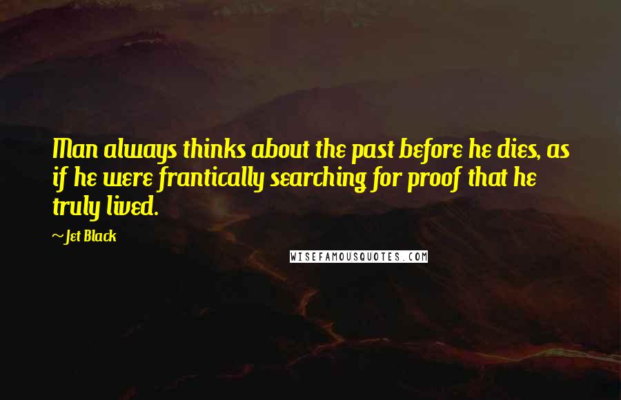 Jet Black Quotes: Man always thinks about the past before he dies, as if he were frantically searching for proof that he truly lived.