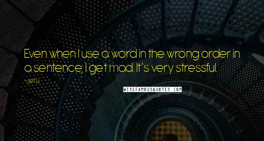 Jet Li Quotes: Even when I use a word in the wrong order in a sentence, I get mad. It's very stressful.