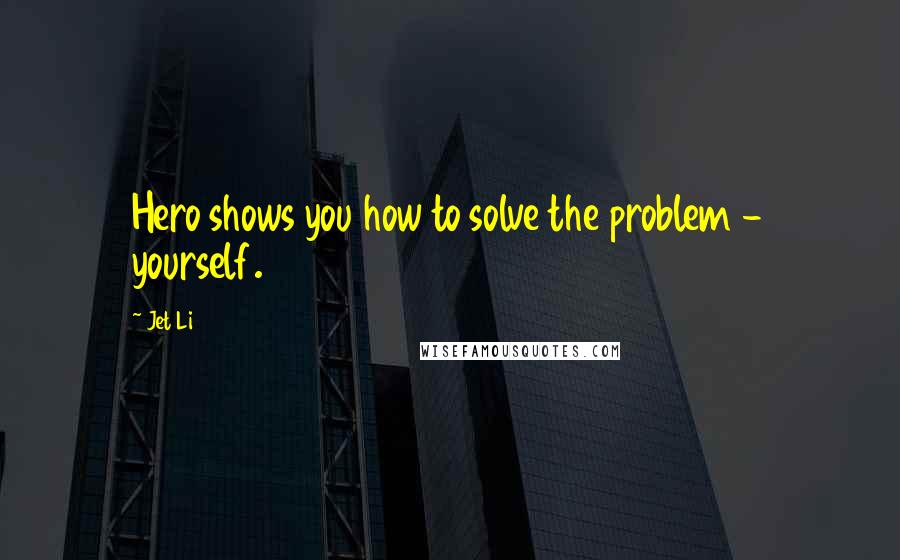 Jet Li Quotes: Hero shows you how to solve the problem - yourself.