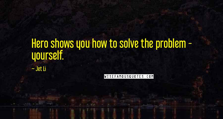 Jet Li Quotes: Hero shows you how to solve the problem - yourself.