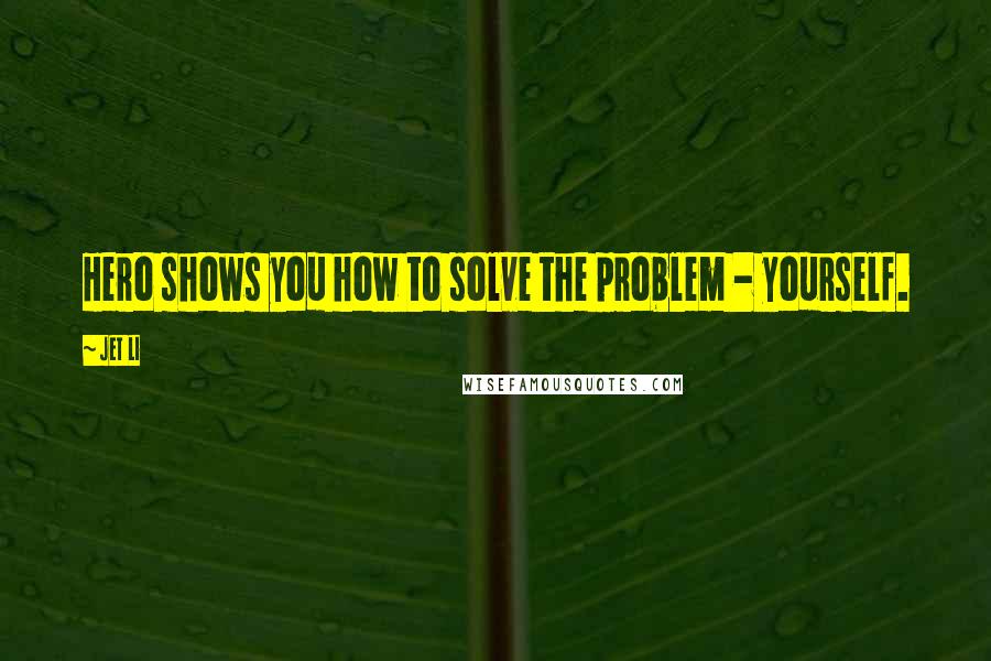 Jet Li Quotes: Hero shows you how to solve the problem - yourself.