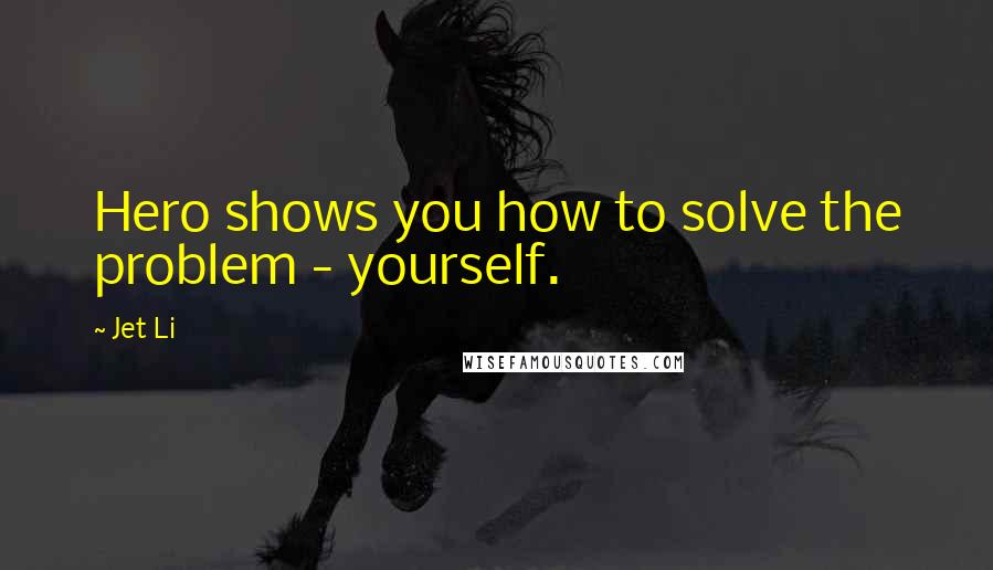 Jet Li Quotes: Hero shows you how to solve the problem - yourself.