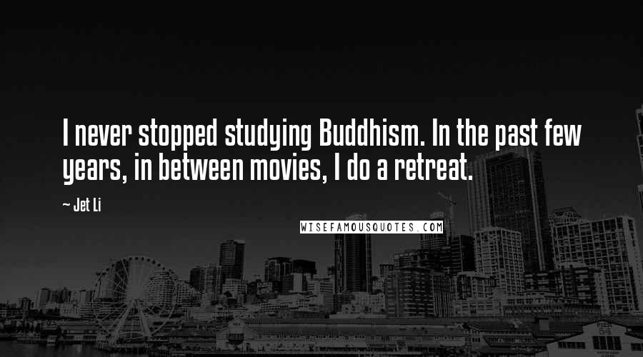 Jet Li Quotes: I never stopped studying Buddhism. In the past few years, in between movies, I do a retreat.