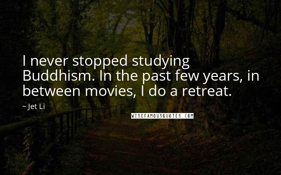 Jet Li Quotes: I never stopped studying Buddhism. In the past few years, in between movies, I do a retreat.