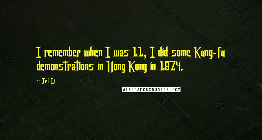 Jet Li Quotes: I remember when I was 11, I did some Kung-fu demonstrations in Hong Kong in 1974.