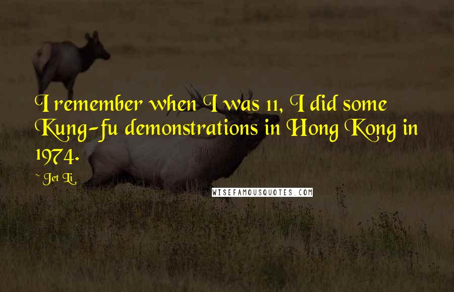 Jet Li Quotes: I remember when I was 11, I did some Kung-fu demonstrations in Hong Kong in 1974.