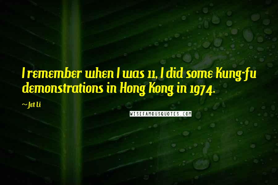 Jet Li Quotes: I remember when I was 11, I did some Kung-fu demonstrations in Hong Kong in 1974.