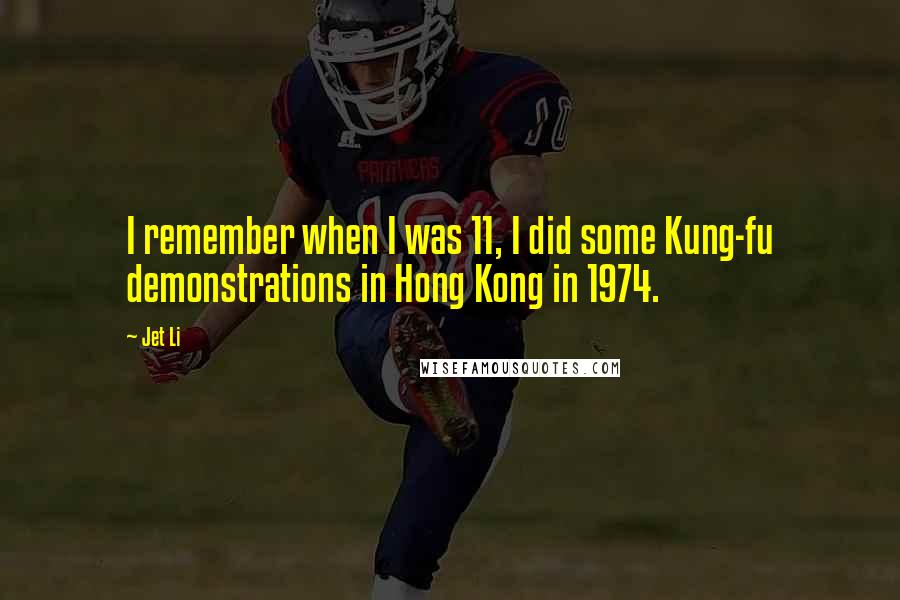 Jet Li Quotes: I remember when I was 11, I did some Kung-fu demonstrations in Hong Kong in 1974.