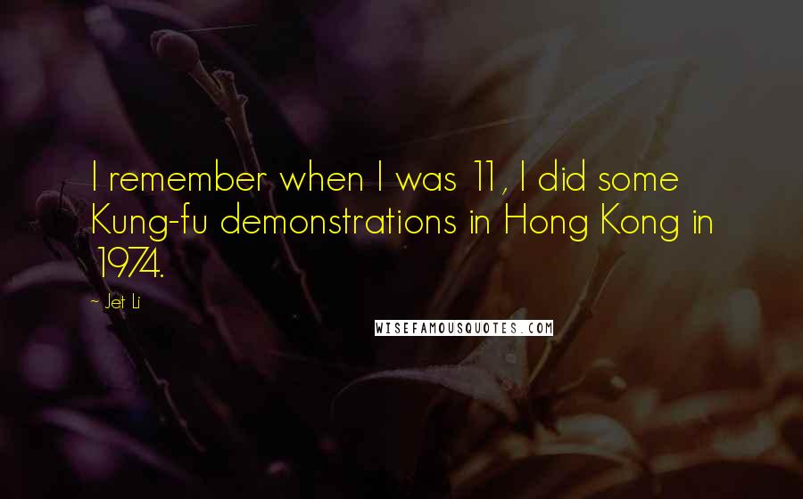 Jet Li Quotes: I remember when I was 11, I did some Kung-fu demonstrations in Hong Kong in 1974.