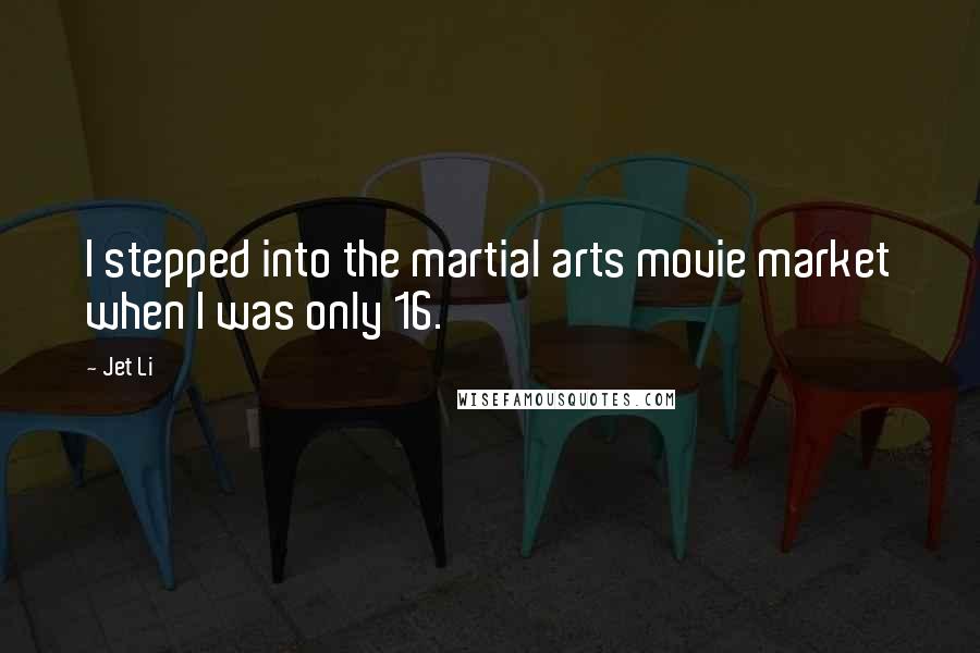 Jet Li Quotes: I stepped into the martial arts movie market when I was only 16.