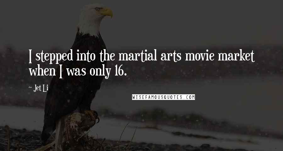 Jet Li Quotes: I stepped into the martial arts movie market when I was only 16.