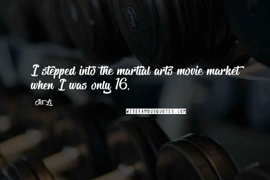 Jet Li Quotes: I stepped into the martial arts movie market when I was only 16.