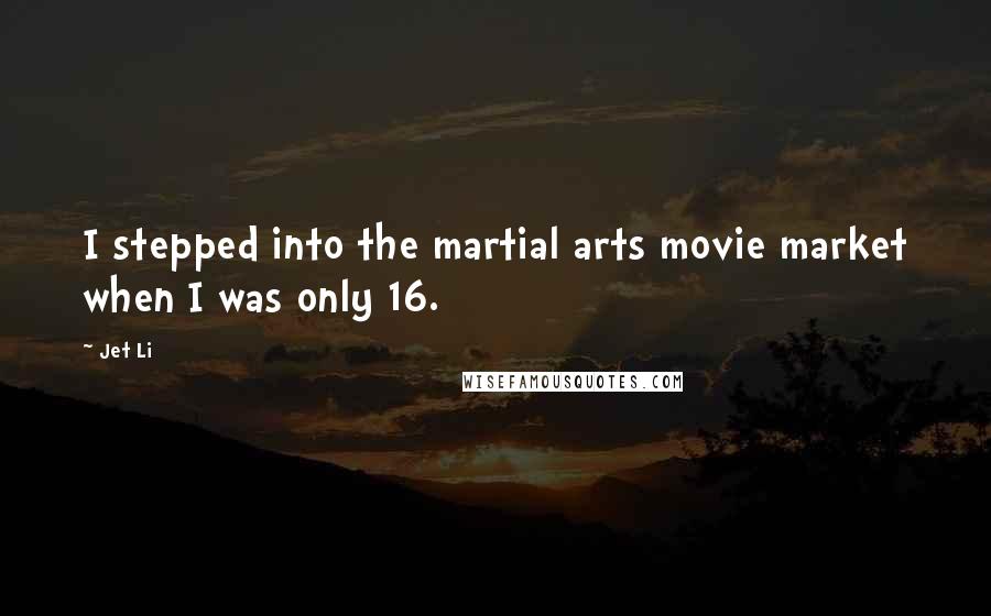 Jet Li Quotes: I stepped into the martial arts movie market when I was only 16.