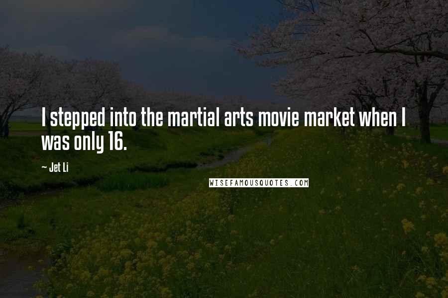 Jet Li Quotes: I stepped into the martial arts movie market when I was only 16.