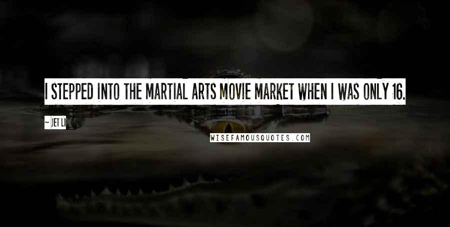 Jet Li Quotes: I stepped into the martial arts movie market when I was only 16.