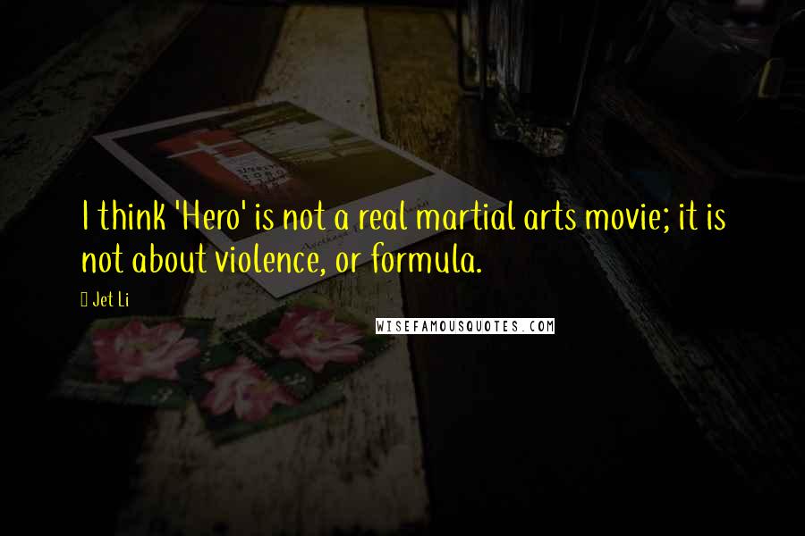 Jet Li Quotes: I think 'Hero' is not a real martial arts movie; it is not about violence, or formula.