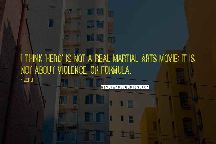 Jet Li Quotes: I think 'Hero' is not a real martial arts movie; it is not about violence, or formula.