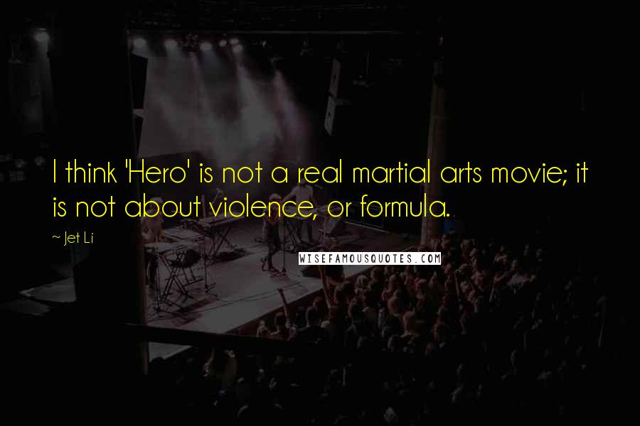 Jet Li Quotes: I think 'Hero' is not a real martial arts movie; it is not about violence, or formula.