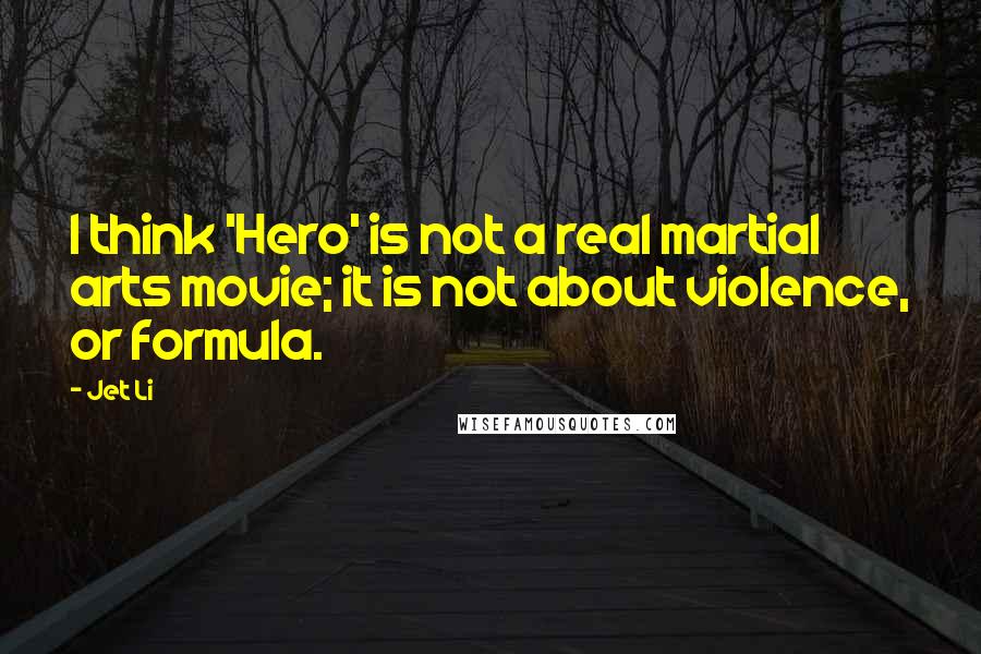 Jet Li Quotes: I think 'Hero' is not a real martial arts movie; it is not about violence, or formula.