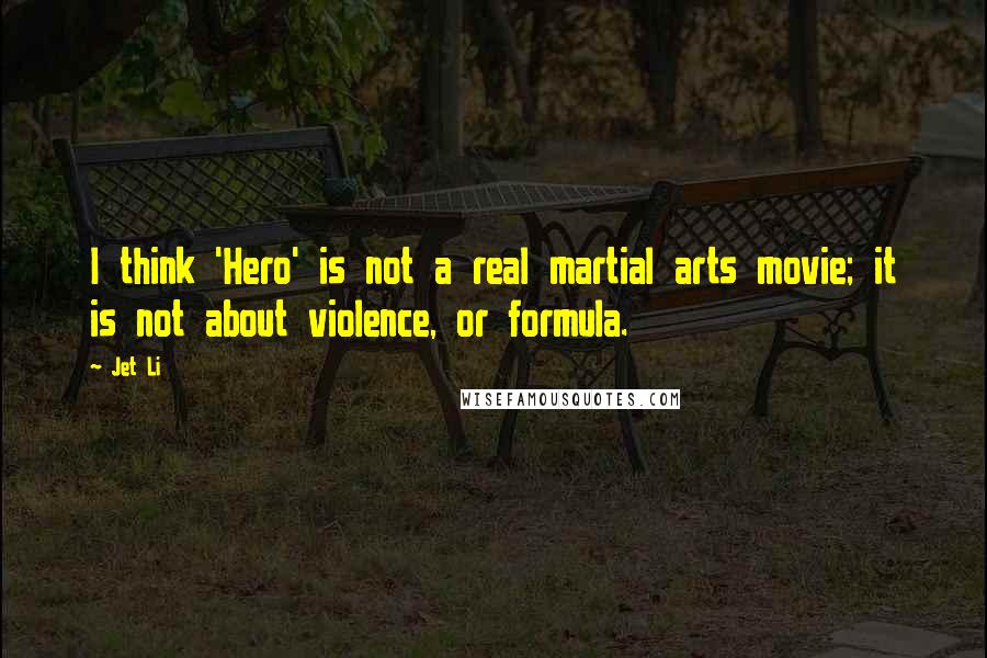 Jet Li Quotes: I think 'Hero' is not a real martial arts movie; it is not about violence, or formula.