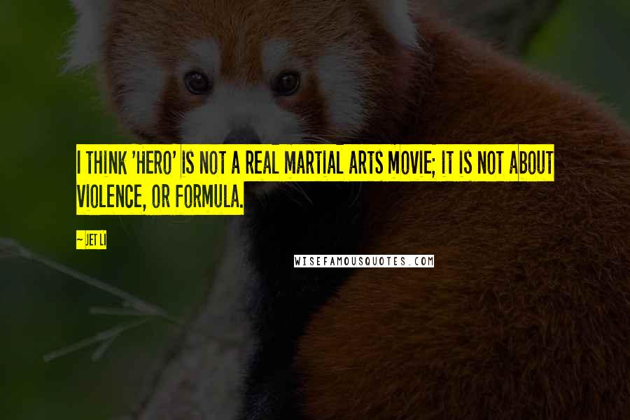 Jet Li Quotes: I think 'Hero' is not a real martial arts movie; it is not about violence, or formula.