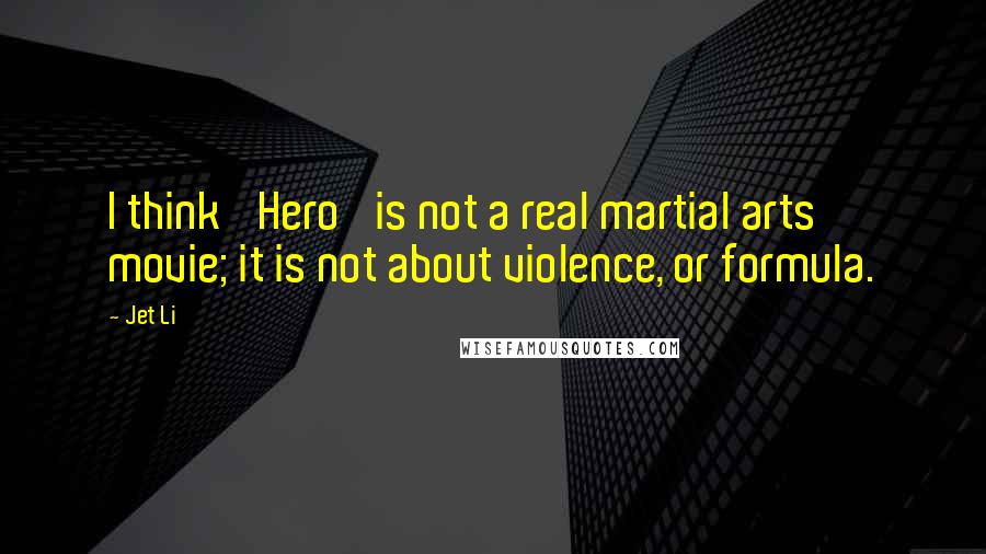 Jet Li Quotes: I think 'Hero' is not a real martial arts movie; it is not about violence, or formula.