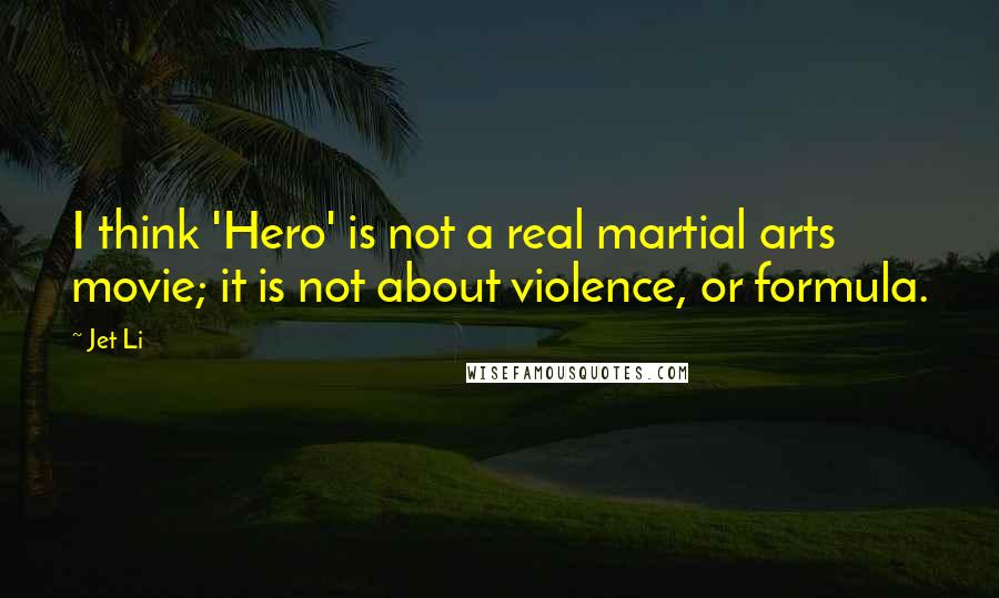 Jet Li Quotes: I think 'Hero' is not a real martial arts movie; it is not about violence, or formula.