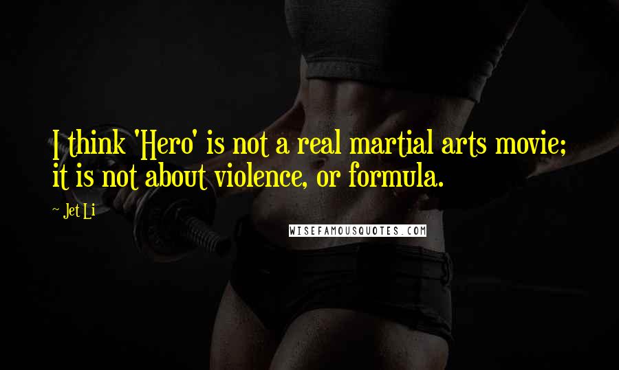 Jet Li Quotes: I think 'Hero' is not a real martial arts movie; it is not about violence, or formula.