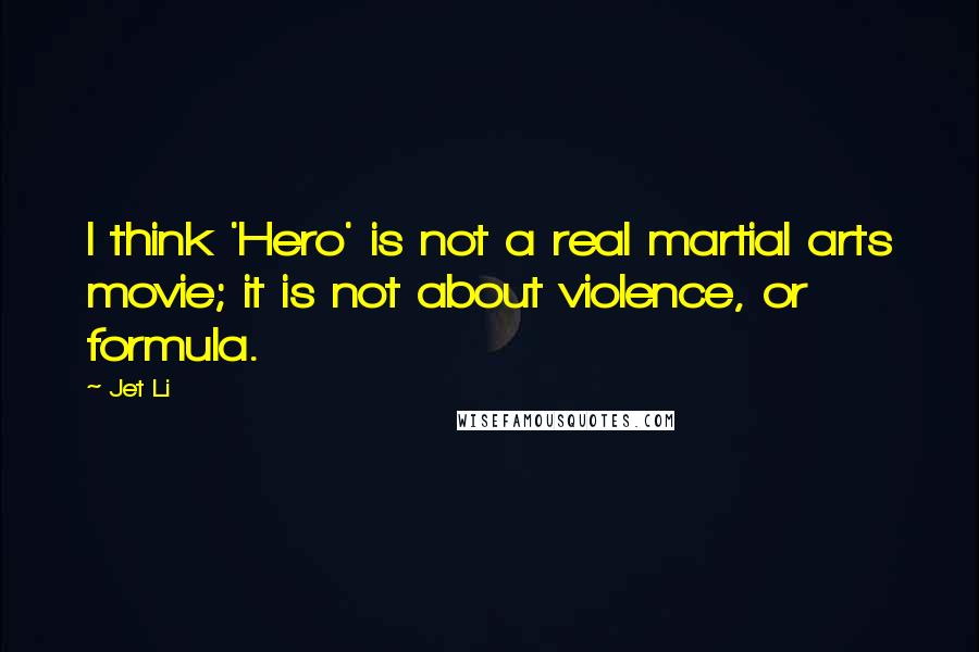 Jet Li Quotes: I think 'Hero' is not a real martial arts movie; it is not about violence, or formula.