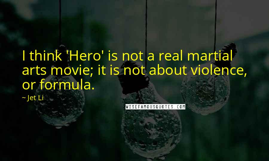 Jet Li Quotes: I think 'Hero' is not a real martial arts movie; it is not about violence, or formula.