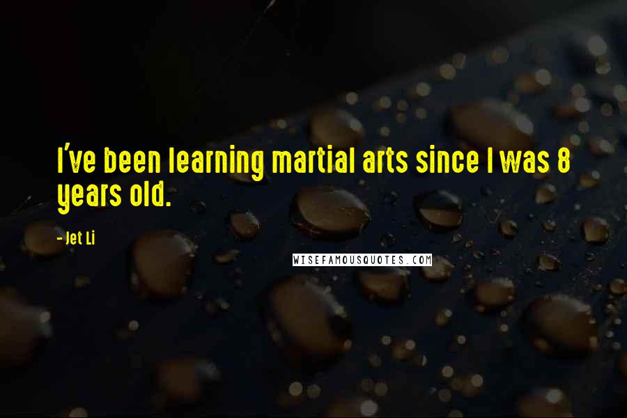 Jet Li Quotes: I've been learning martial arts since I was 8 years old.