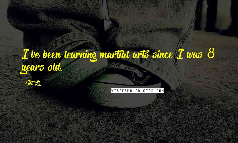 Jet Li Quotes: I've been learning martial arts since I was 8 years old.