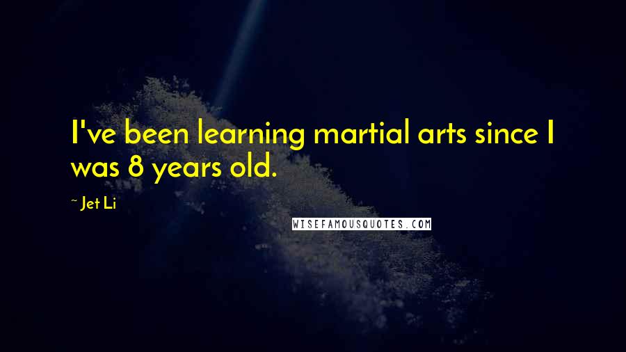 Jet Li Quotes: I've been learning martial arts since I was 8 years old.