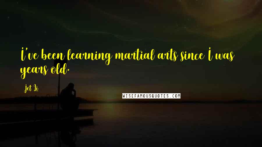 Jet Li Quotes: I've been learning martial arts since I was 8 years old.