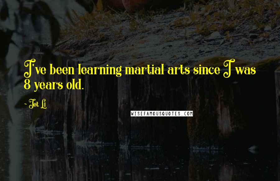 Jet Li Quotes: I've been learning martial arts since I was 8 years old.