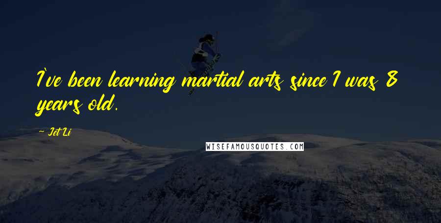 Jet Li Quotes: I've been learning martial arts since I was 8 years old.