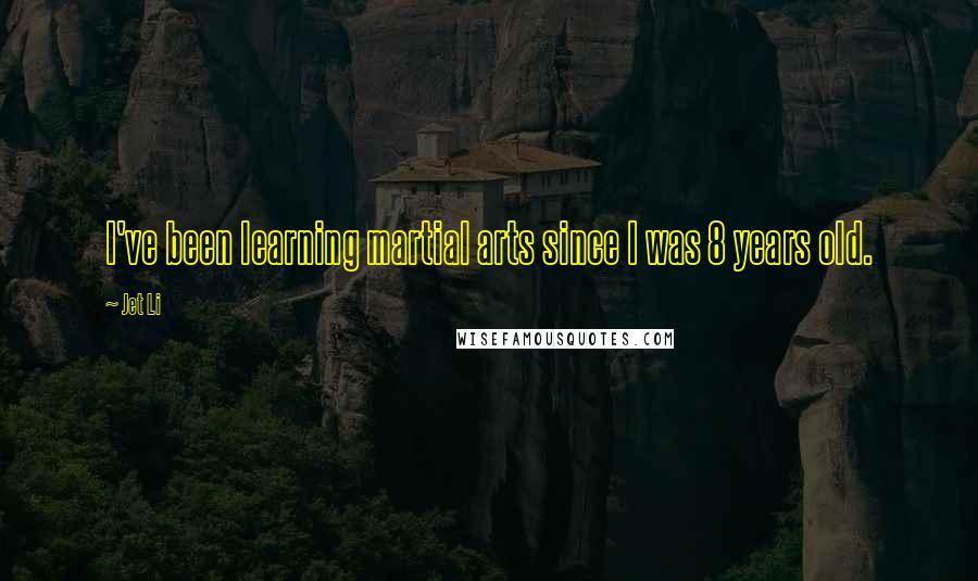 Jet Li Quotes: I've been learning martial arts since I was 8 years old.