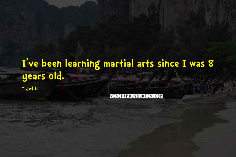 Jet Li Quotes: I've been learning martial arts since I was 8 years old.