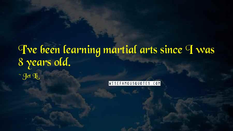 Jet Li Quotes: I've been learning martial arts since I was 8 years old.