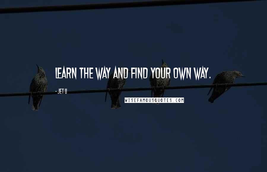 Jet Li Quotes: Learn the way and find your own way.