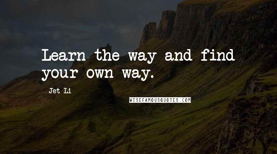 Jet Li Quotes: Learn the way and find your own way.