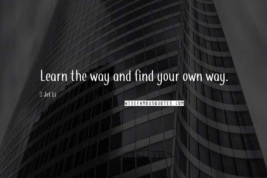 Jet Li Quotes: Learn the way and find your own way.