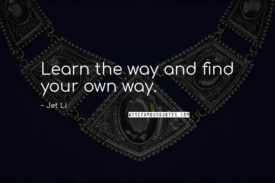 Jet Li Quotes: Learn the way and find your own way.
