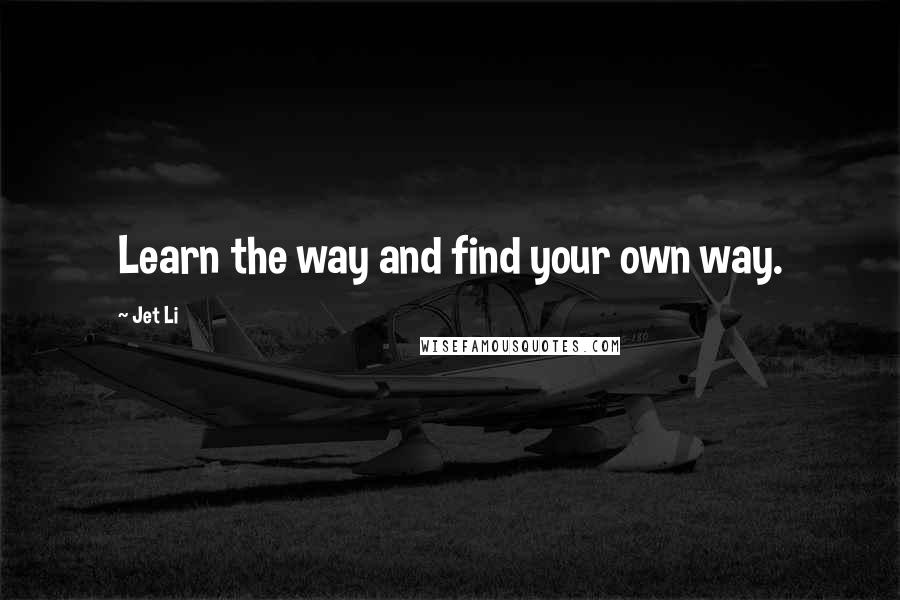 Jet Li Quotes: Learn the way and find your own way.