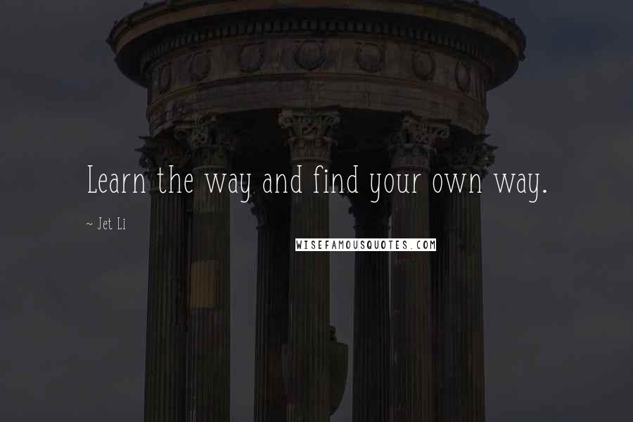 Jet Li Quotes: Learn the way and find your own way.