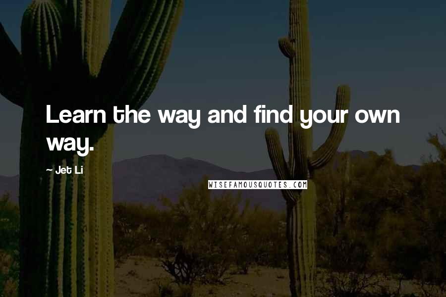 Jet Li Quotes: Learn the way and find your own way.