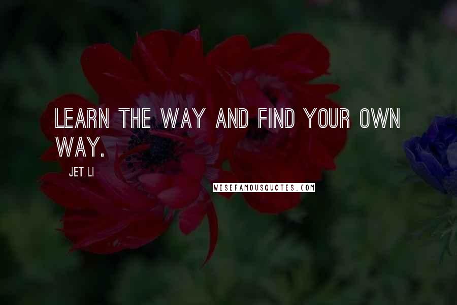 Jet Li Quotes: Learn the way and find your own way.