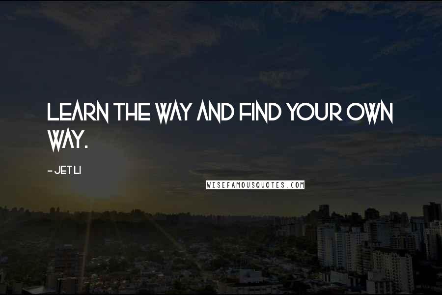 Jet Li Quotes: Learn the way and find your own way.