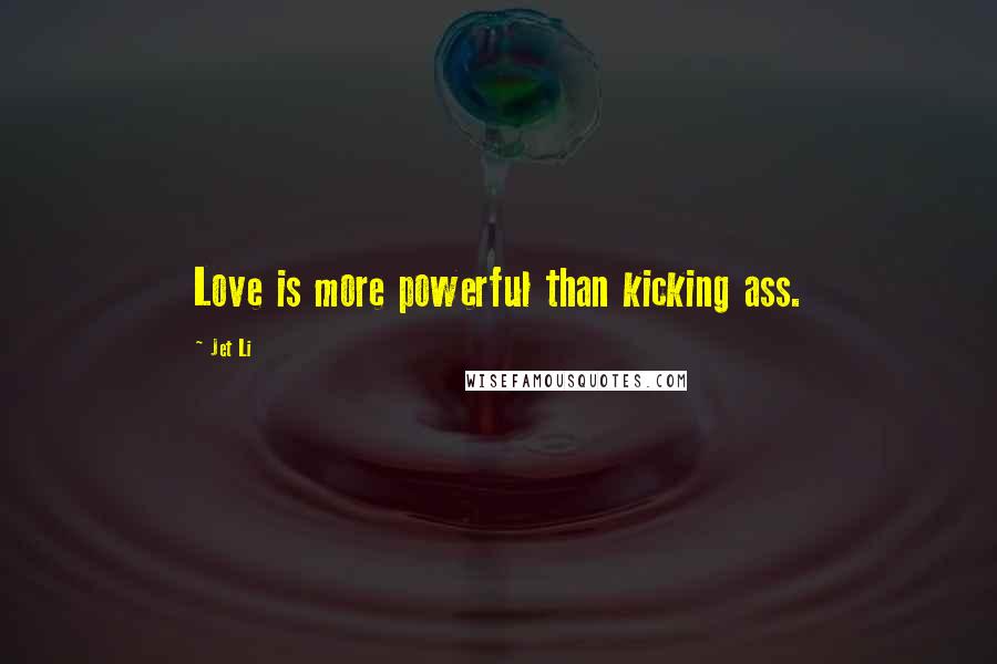 Jet Li Quotes: Love is more powerful than kicking ass.