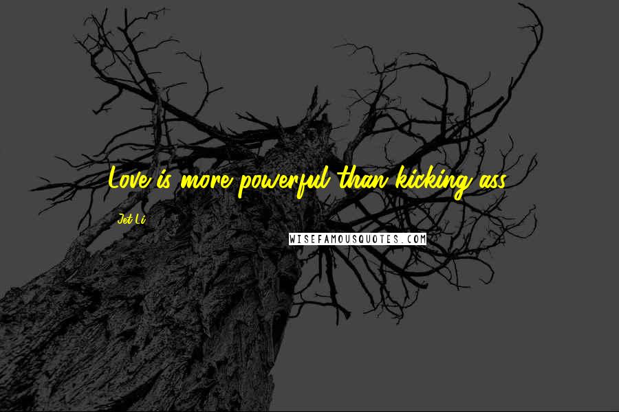 Jet Li Quotes: Love is more powerful than kicking ass.